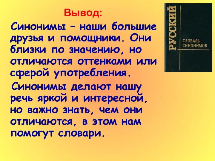 Вывод: Синонимы – наши большие друзья и помощники. Они близки по