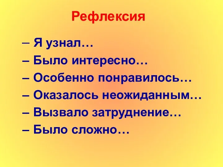 Рефлексия Я узнал… Было интересно… Особенно понравилось… Оказалось неожиданным… Вызвало затруднение… Было сложно…