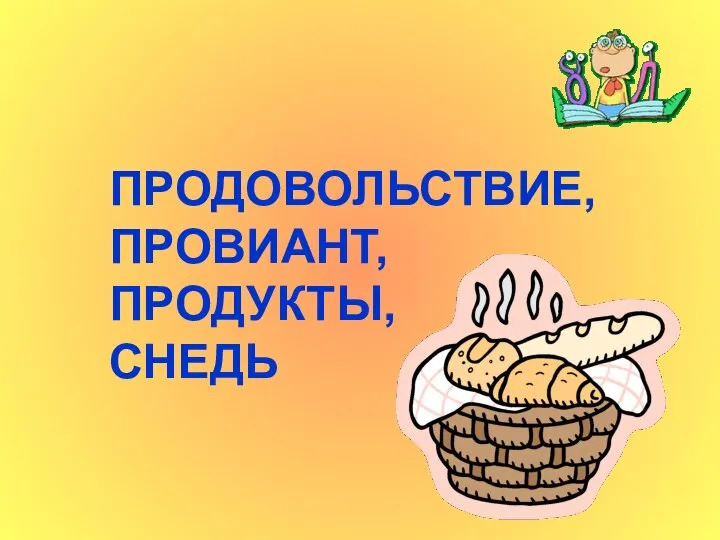 ПРОДОВОЛЬСТВИЕ, ПРОВИАНТ, ПРОДУКТЫ, СНЕДЬ