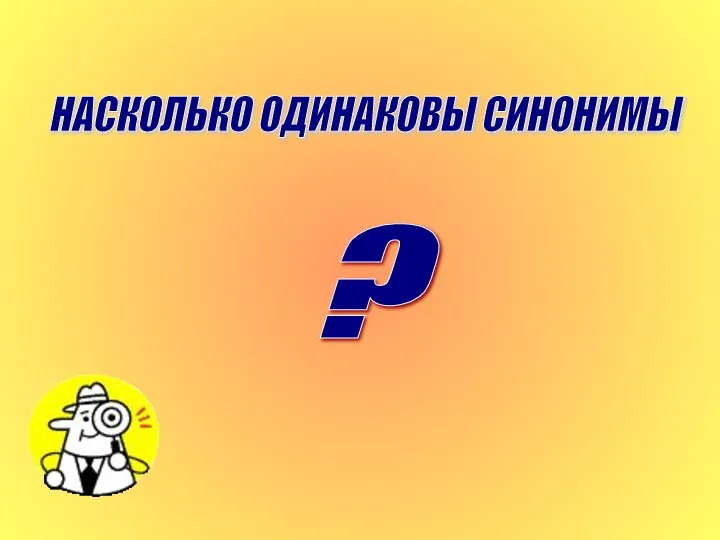 ? НАСКОЛЬКО ОДИНАКОВЫ СИНОНИМЫ