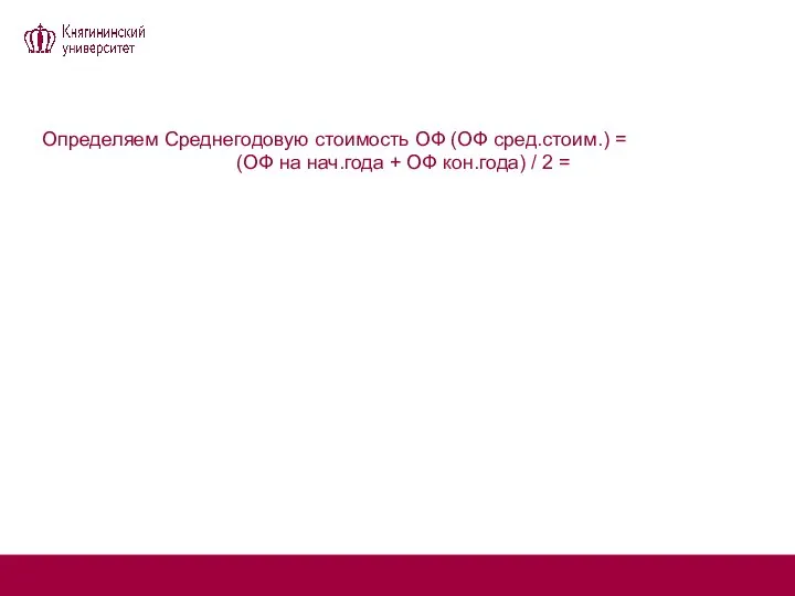 Определяем Среднегодовую стоимость ОФ (ОФ сред.стоим.) = (ОФ на нач.года + ОФ кон.года) / 2 =