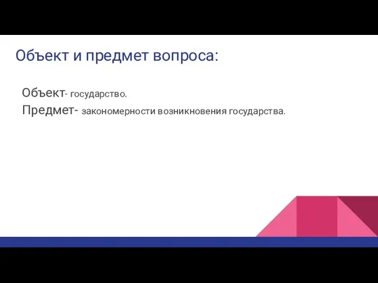 Объект и предмет вопроса: Объект- государство. Предмет- закономерности возникновения государства.