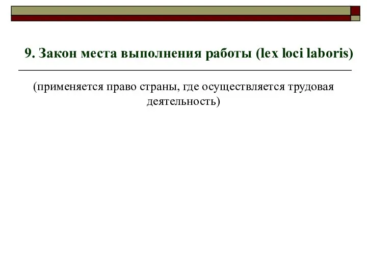 9. Закон места выполнения работы (lex loci laboris) (применяется право страны, где осуществляется трудовая деятельность)