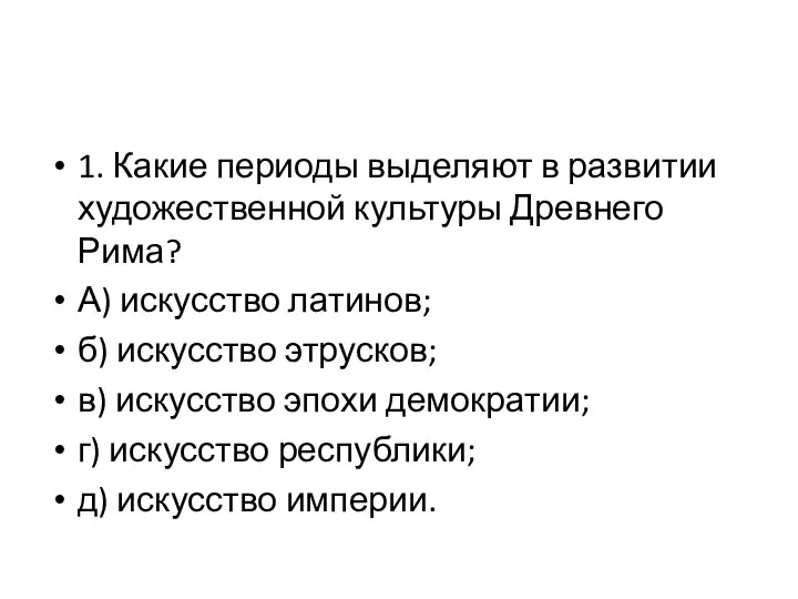 1. Какие периоды выделяют в развитии художественной культуры Древнего Рима? А)