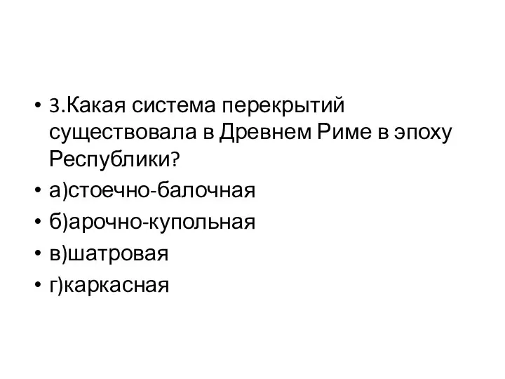 3.Какая система перекрытий существовала в Древнем Риме в эпоху Республики? а)стоечно-балочная б)арочно-купольная в)шатровая г)каркасная