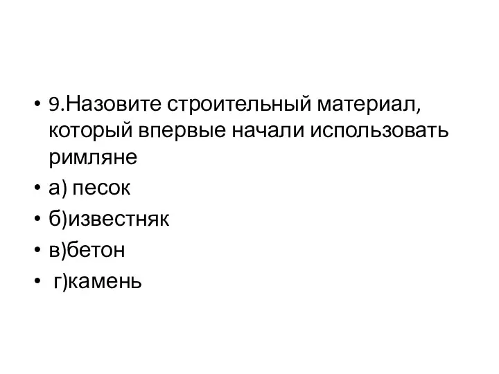 9.Назовите строительный материал, который впервые начали использовать римляне а) песок б)известняк в)бетон г)камень