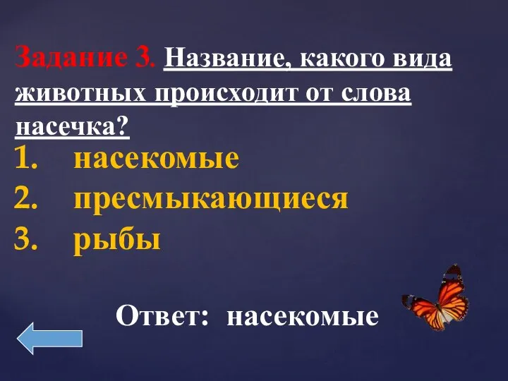 Задание 3. Название, какого вида животных происходит от слова насечка? насекомые пресмыкающиеся рыбы Ответ: насекомые