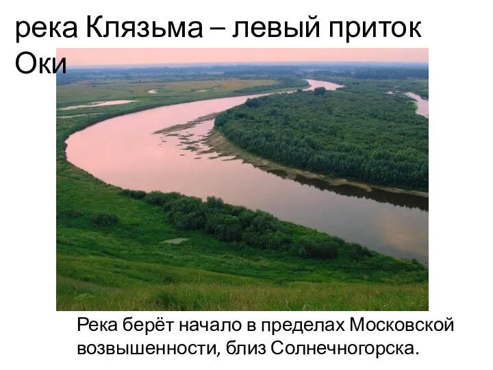 Река берёт начало в пределах Московской возвышенности, близ Солнечногорска. река Клязьма – левый приток Оки