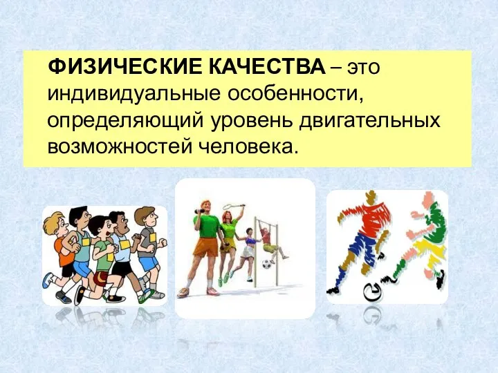 ФИЗИЧЕСКИЕ КАЧЕСТВА – это индивидуальные особенности, определяющий уровень двигательных возможностей человека.