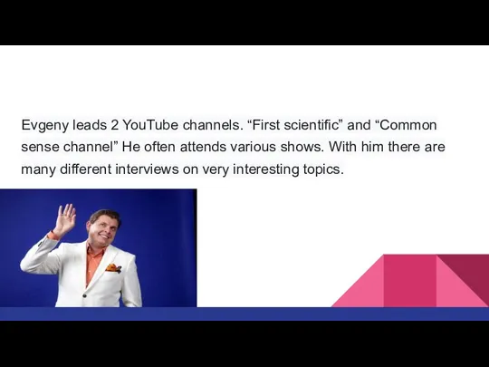 Evgeny leads 2 YouTube channels. “First scientific” and “Сommon sense channel”