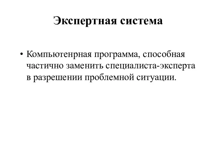 Экспертная система Компьютенрная программа, способная частично заменить специалиста-эксперта в разрешении проблемной ситуации.