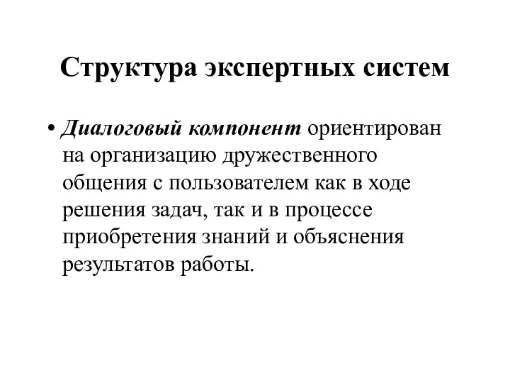 Структура экспертных систем Диалоговый компонент ориентирован на организацию дружественного общения с