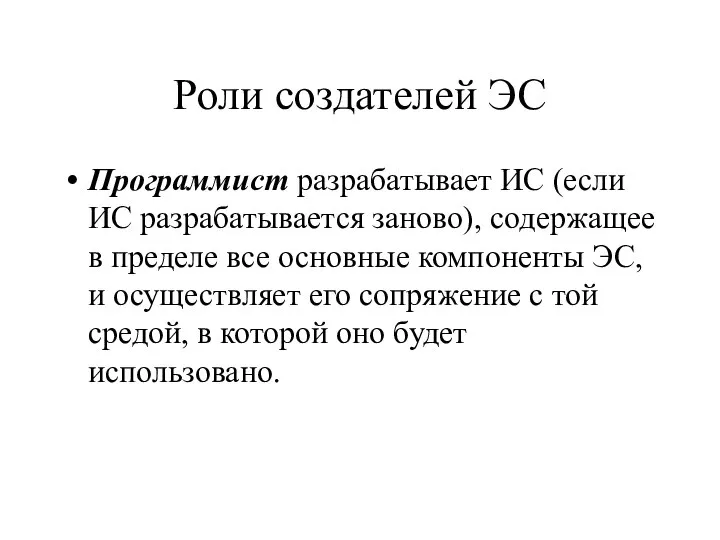 Роли создателей ЭС Программист разрабатывает ИС (если ИС разрабатывается заново), содержащее