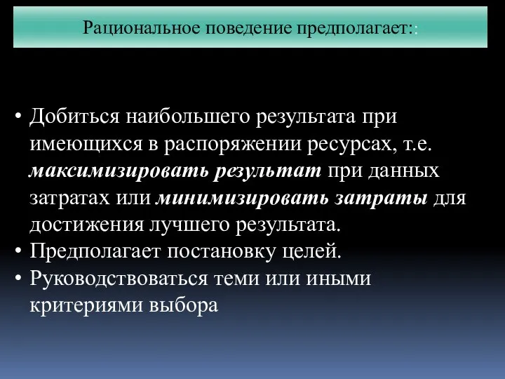 Рациональное поведение предполагает:: Добиться наибольшего результата при имеющихся в распоряжении ресурсах,