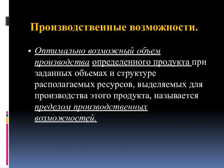 Производственные возможности. Оптимально возможный объем производства определенного продукта при заданных объемах