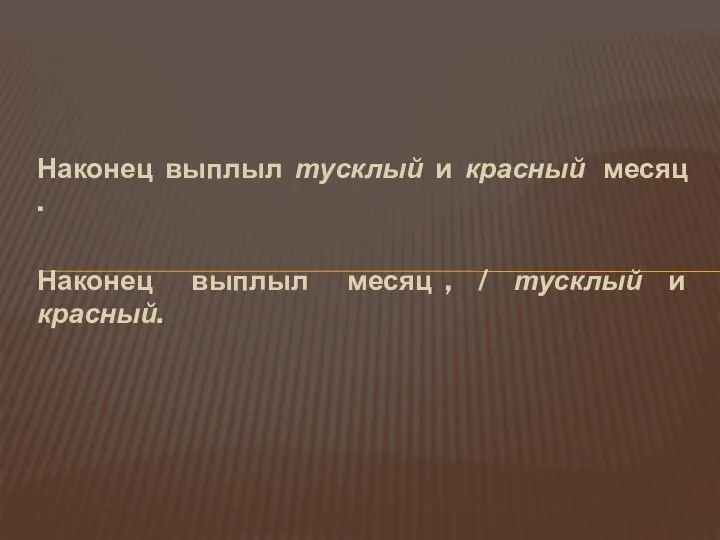 Наконец выплыл тусклый и красный месяц . Наконец выплыл месяц , / тусклый и красный.