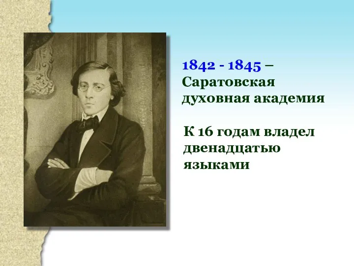 1842 - 1845 – Саратовская духовная академия К 16 годам владел двенадцатью языками