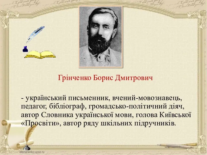 Грінченко Борис Дмитрович - український письменник, вчений-мовознавець, педагог, бібліограф, громадсько-політичний діяч,