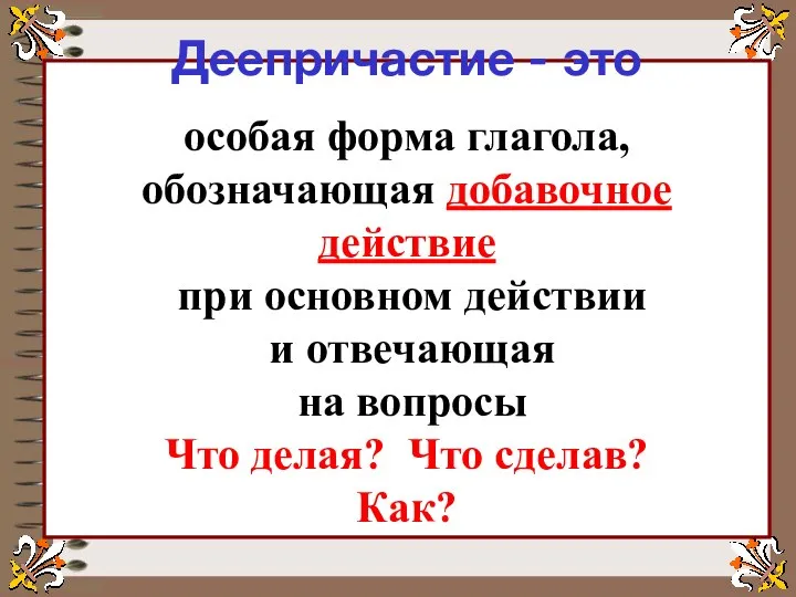 Деепричастие - это особая форма глагола, обозначающая добавочное действие при основном