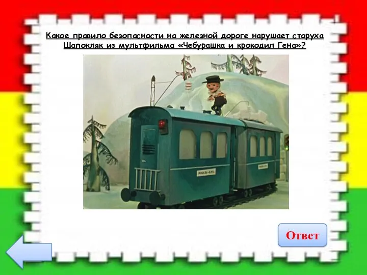 Какое правило безопасности на железной дороге нарушает старуха Шапокляк из мультфильма «Чебурашка и крокодил Гена»? Ответ