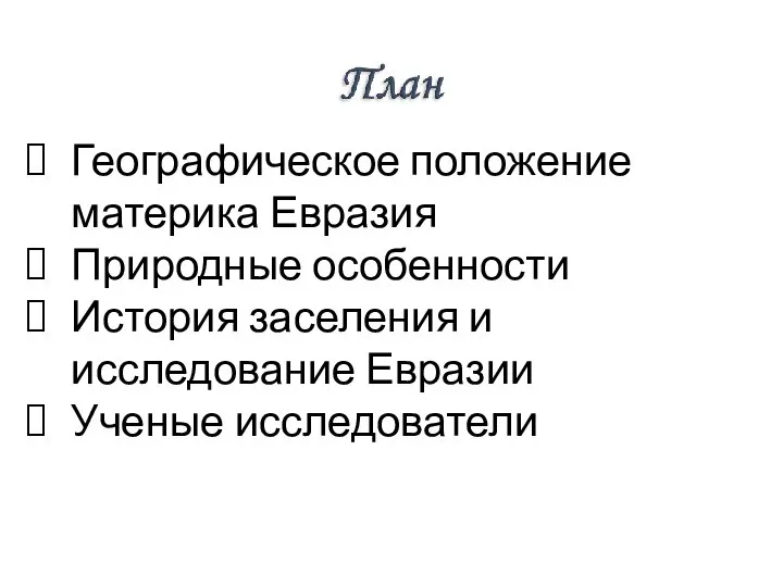 Географическое положение материка Евразия Природные особенности История заселения и исследование Евразии Ученые исследователи