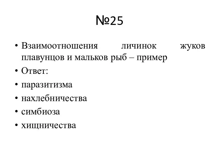 №25 Взаимоотношения личинок жуков плавунцов и мальков рыб – пример Ответ: паразитизма нахлебничества симбиоза хищничества