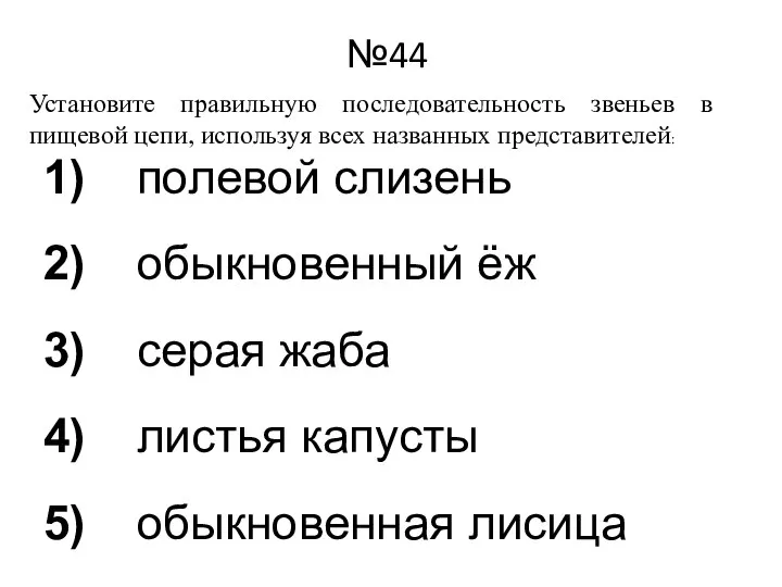 №44 Установите правильную последовательность звеньев в пищевой цепи, используя всех названных представителей: