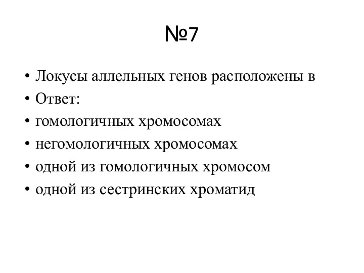 №7 Локусы аллельных генов расположены в Ответ: гомологичных хромосомах негомологичных хромосомах