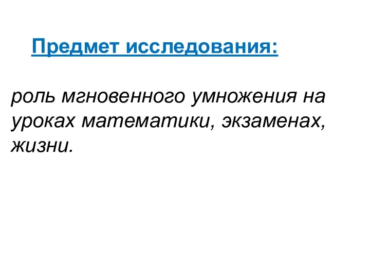 Предмет исследования: роль мгновенного умножения на уроках математики, экзаменах, жизни.