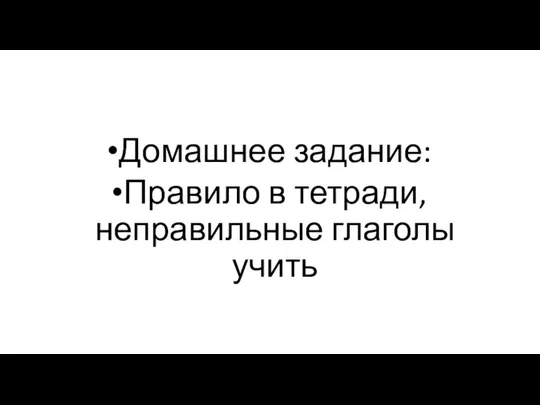 Домашнее задание: Правило в тетради, неправильные глаголы учить