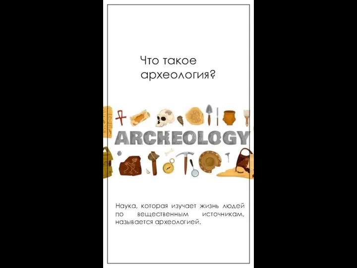 Что такое археология? Наука, которая изучает жизнь людей по вещественным источникам, называется археологией.