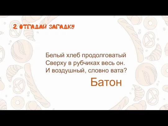 Белый хлеб продолговатый Сверху в рубчиках весь он. И воздушный, словно вата? Батон