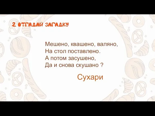 Мешено, квашено, валяно, На стол поставлено. А потом засушено, Да и снова скушано ? Сухари