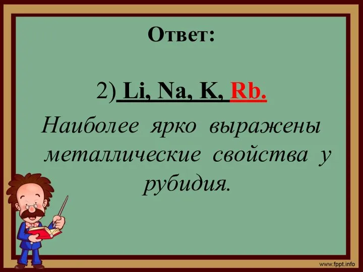 Ответ: 2) Li, Na, K, Rb. Наиболее ярко выражены металлические свойства у рубидия.