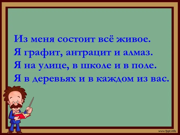 Из меня состоит всё живое. Я графит, антрацит и алмаз. Я