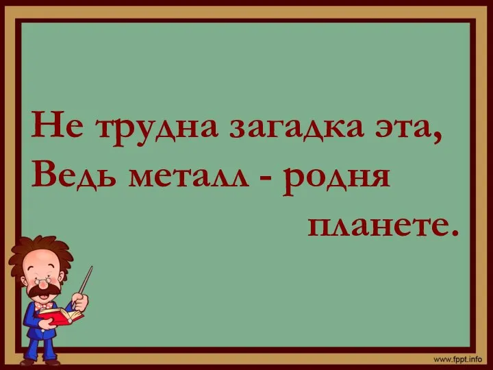 Не трудна загадка эта, Ведь металл - родня планете.