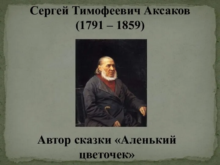 Сергей Тимофеевич Аксаков (1791 – 1859) Автор сказки «Аленький цветочек»