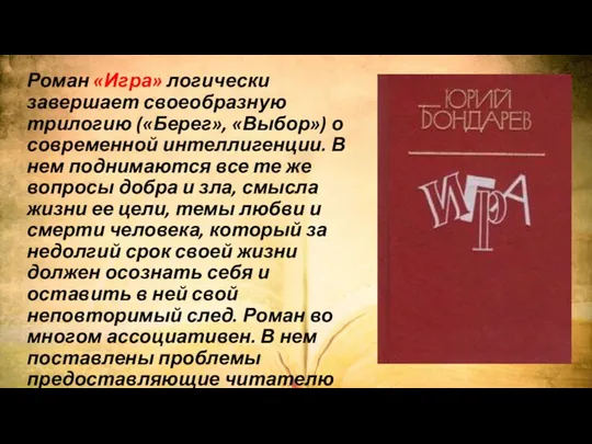 Роман «Игра» логически завершает своеобразную трилогию («Берег», «Выбор») о современной интеллигенции.