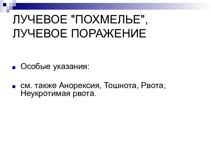 ЛУЧЕВОЕ "ПОХМЕЛЬЕ", ЛУЧЕВОЕ ПОРАЖЕНИЕ Особые указания: см. также Анорексия, Тошнота, Рвота, Неукротимая рвота.