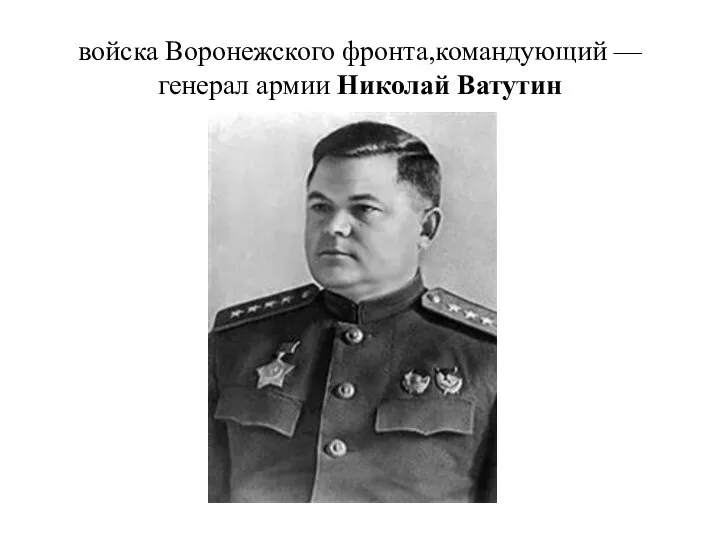войска Воронежского фронта,командующий — генерал армии Николай Ватутин