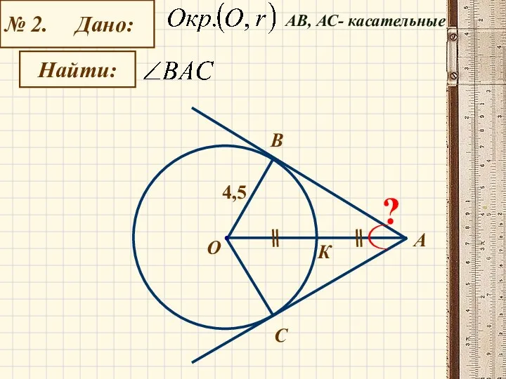 № 2. Дано: Найти: А О С B К 4,5 ? АB, АС- касательные