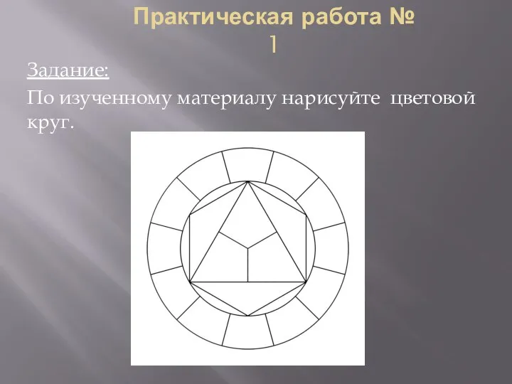 Практическая работа № 1 Задание: По изученному материалу нарисуйте цветовой круг.