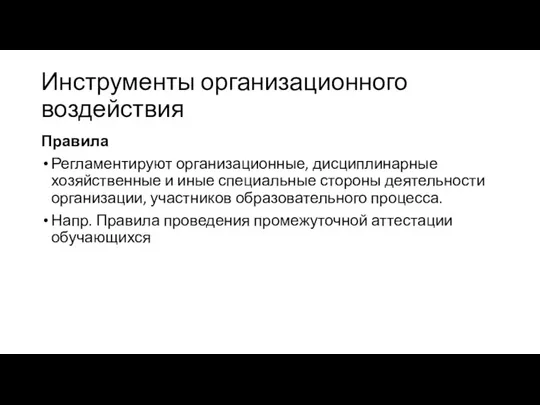 Инструменты организационного воздействия Правила Регламентируют организационные, дисциплинарные хозяйственные и иные специальные