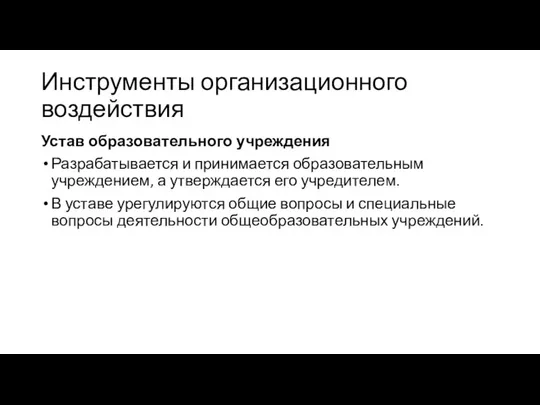 Инструменты организационного воздействия Устав образовательного учреждения Разрабатывается и принимается образовательным учреждением,