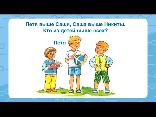 Петя выше Саши, Саша выше Никиты. Кто из детей выше всех? Петя