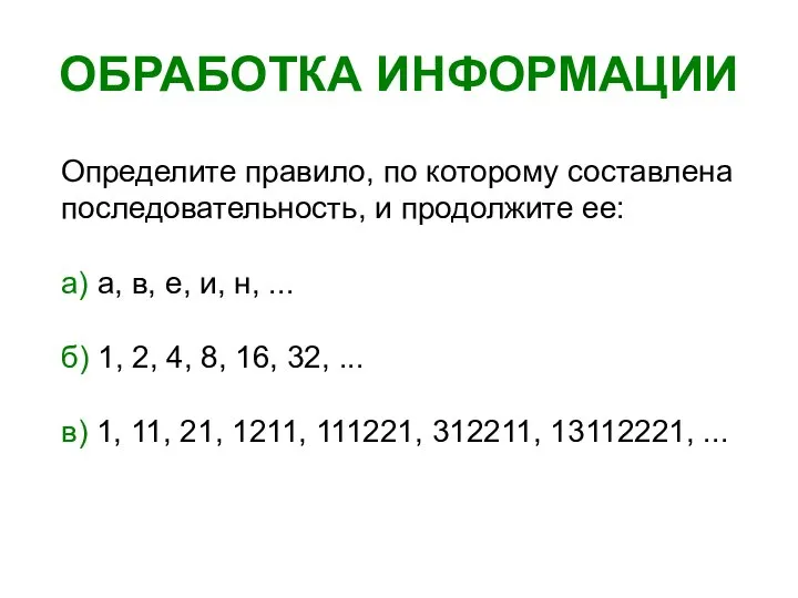 ОБРАБОТКА ИНФОРМАЦИИ Определите правило, по которому составлена последовательность, и продолжите ее: