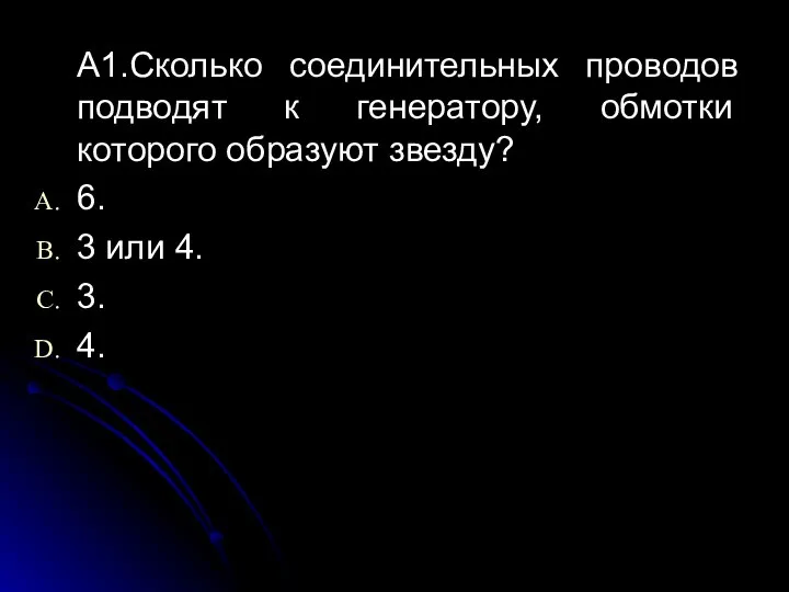 А1.Сколько соединительных проводов подводят к генератору, обмотки которого образуют звезду? 6. 3 или 4. 3. 4.