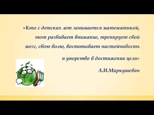 «Кто с детских лет занимается математикой, тот развивает внимание, тренирует свой