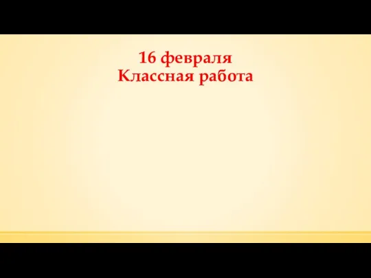 16 февраля Классная работа