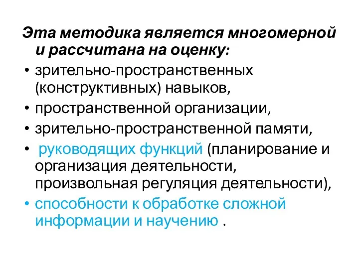 Эта методика является многомерной и рассчитана на оценку: зрительно-пространственных (конструктивных) навыков,